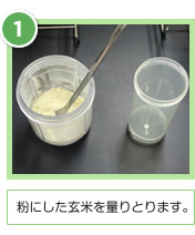 (1)粉にした玄米を量りとります。