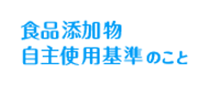 食品添加物自主使用基準のこと
