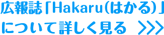 広報誌「Hakaru（はかる）」について詳しく見る